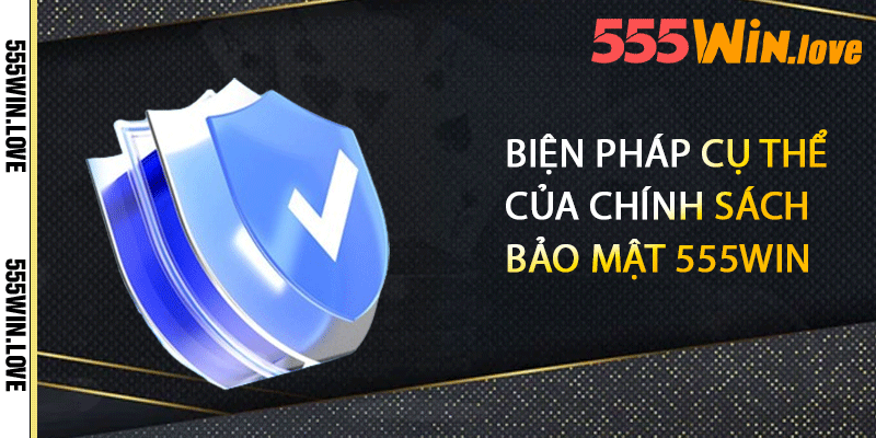 Biện pháp cụ thể của chính sách bảo mật 555win
