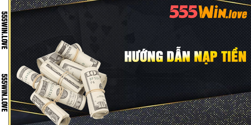 Nạp tiền 555Win - Để Bắt Đầu Chơi Game Thỏa Thích 2 Huong Dan Nap Tien