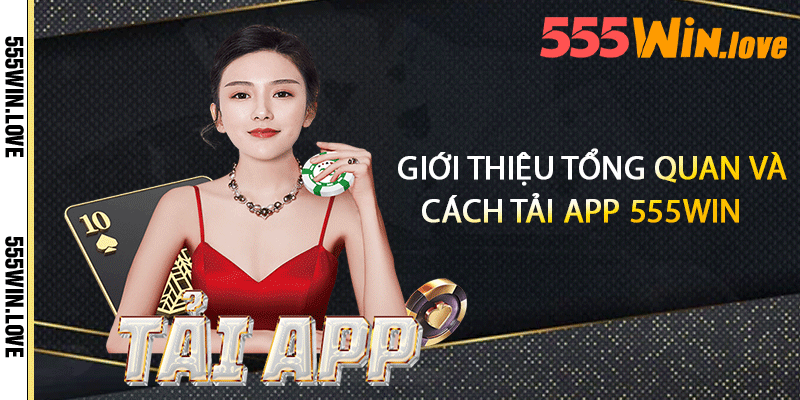 Giới thiệu tổng quan và cách tải app 555win